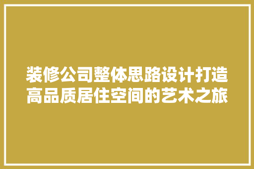 装修公司整体思路设计打造高品质居住空间的艺术之旅