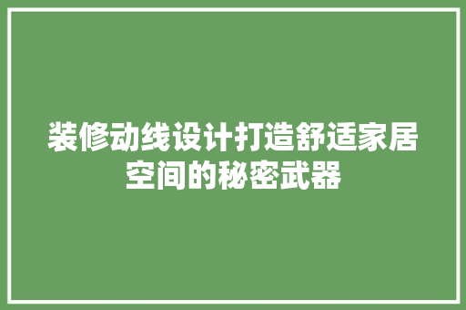 装修动线设计打造舒适家居空间的秘密武器