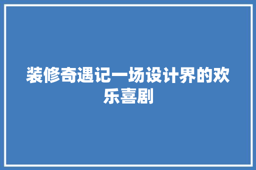 装修奇遇记一场设计界的欢乐喜剧