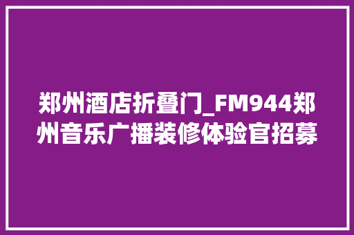郑州酒店折叠门_FM944郑州音乐广播装修体验官招募业之峰22款隐形门设计让你的家颜值翻倍