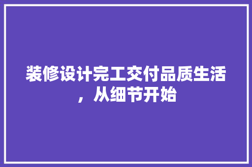 装修设计完工交付品质生活，从细节开始