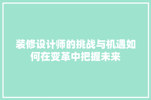 装修设计师的挑战与机遇如何在变革中把握未来