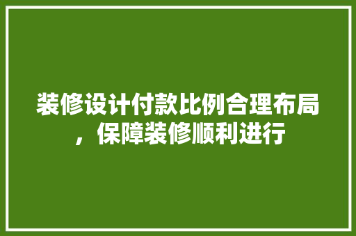 装修设计付款比例合理布局，保障装修顺利进行
