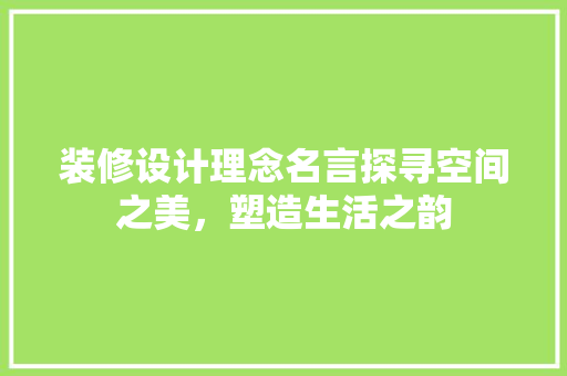装修设计理念名言探寻空间之美，塑造生活之韵