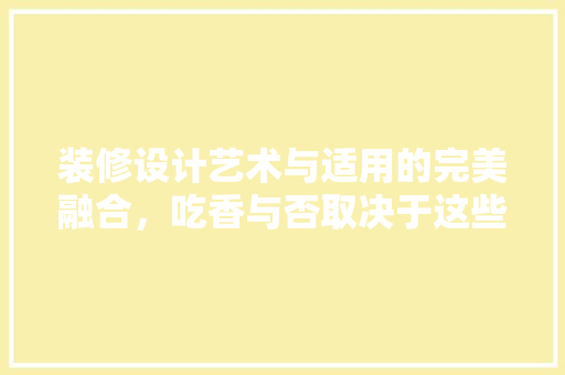 装修设计艺术与适用的完美融合，吃香与否取决于这些关键要素