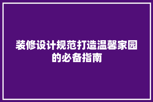 装修设计规范打造温馨家园的必备指南