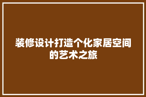 装修设计打造个化家居空间的艺术之旅