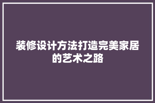 装修设计方法打造完美家居的艺术之路
