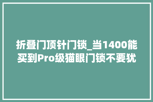 折叠门顶针门锁_当1400能买到Pro级猫眼门锁不要犹豫小米全自动智能门锁Pro
