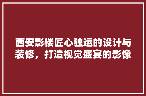 西安影楼匠心独运的设计与装修，打造视觉盛宴的影像空间