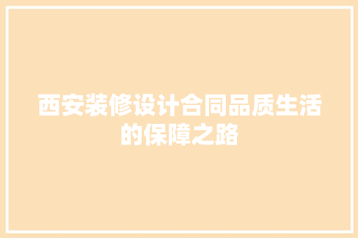 西安装修设计合同品质生活的保障之路