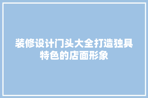 装修设计门头大全打造独具特色的店面形象