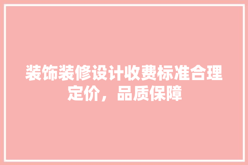 装饰装修设计收费标准合理定价，品质保障