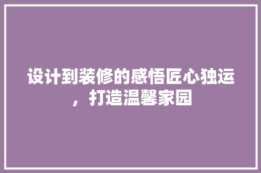 设计到装修的感悟匠心独运，打造温馨家园