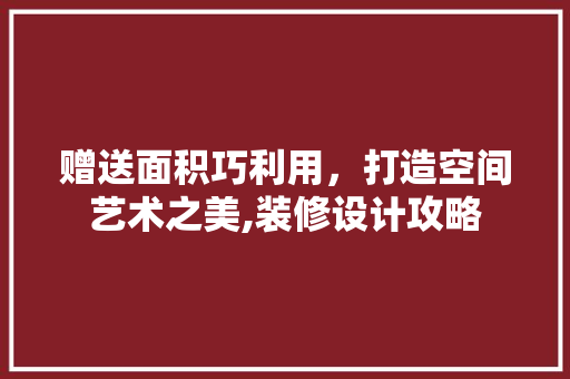 赠送面积巧利用，打造空间艺术之美,装修设计攻略