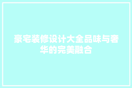 豪宅装修设计大全品味与奢华的完美融合