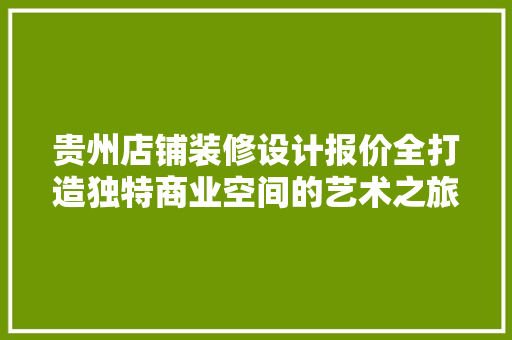 贵州店铺装修设计报价全打造独特商业空间的艺术之旅
