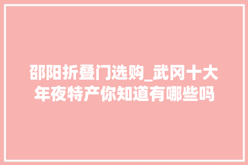 邵阳折叠门选购_武冈十大年夜特产你知道有哪些吗