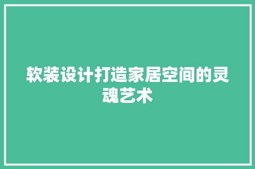 软装设计打造家居空间的灵魂艺术