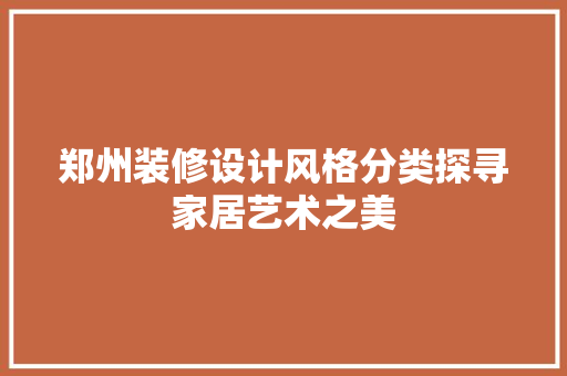 郑州装修设计风格分类探寻家居艺术之美