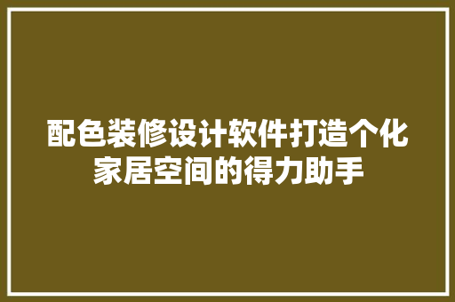 配色装修设计软件打造个化家居空间的得力助手