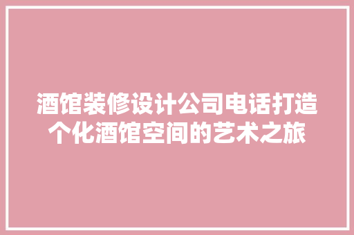 酒馆装修设计公司电话打造个化酒馆空间的艺术之旅