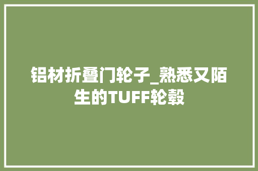 铝材折叠门轮子_熟悉又陌生的TUFF轮毂