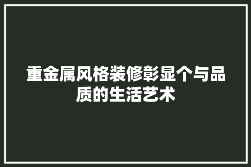 重金属风格装修彰显个与品质的生活艺术