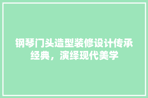 钢琴门头造型装修设计传承经典，演绎现代美学