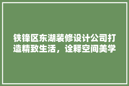 铁锋区东湖装修设计公司打造精致生活，诠释空间美学
