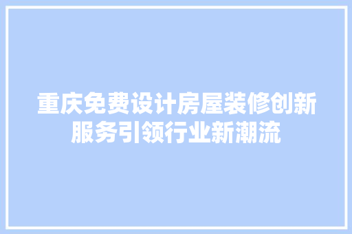 重庆免费设计房屋装修创新服务引领行业新潮流