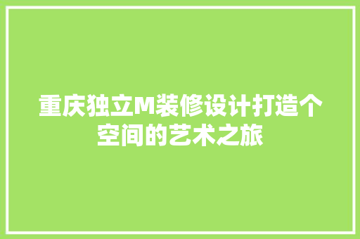 重庆独立M装修设计打造个空间的艺术之旅