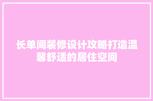 长单间装修设计攻略打造温馨舒适的居住空间
