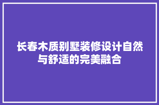 长春木质别墅装修设计自然与舒适的完美融合