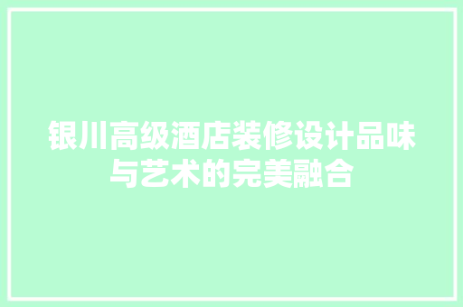 银川高级酒店装修设计品味与艺术的完美融合