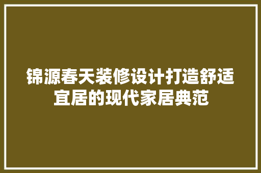 锦源春天装修设计打造舒适宜居的现代家居典范