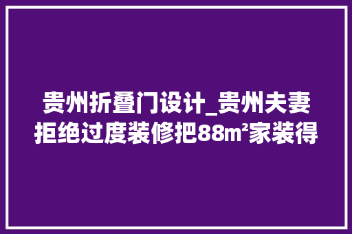 贵州折叠门设计_贵州夫妻拒绝过度装修把88㎡家装得堪称教科书太有聪慧了