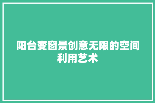 阳台变窗景创意无限的空间利用艺术