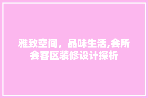 雅致空间，品味生活,会所会客区装修设计探析
