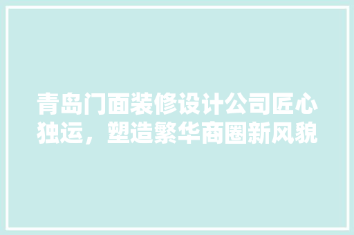 青岛门面装修设计公司匠心独运，塑造繁华商圈新风貌