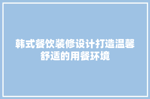 韩式餐饮装修设计打造温馨舒适的用餐环境