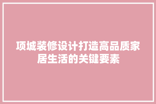 项城装修设计打造高品质家居生活的关键要素