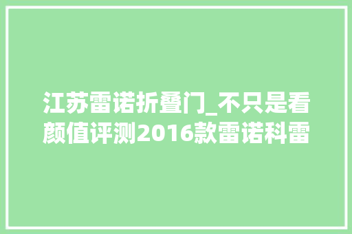 江苏雷诺折叠门_不只是看颜值评测2016款雷诺科雷嘉