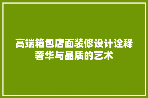 高端箱包店面装修设计诠释奢华与品质的艺术