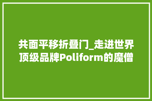 共面平移折叠门_走进世界顶级品牌Poliform的魔僧衣帽间
