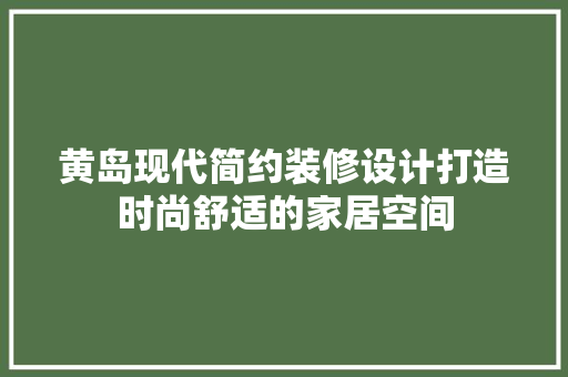 黄岛现代简约装修设计打造时尚舒适的家居空间