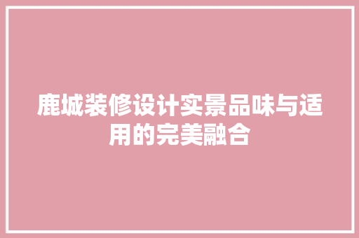 鹿城装修设计实景品味与适用的完美融合