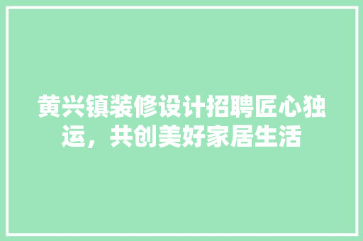 黄兴镇装修设计招聘匠心独运，共创美好家居生活