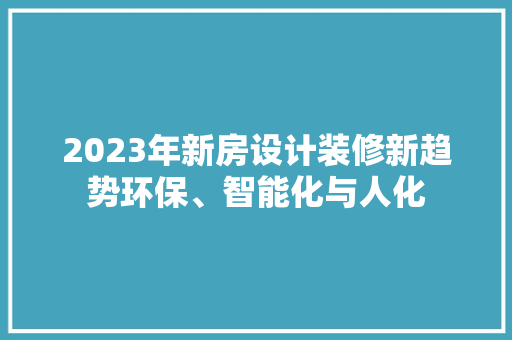 2023年新房设计装修新趋势环保、智能化与人化