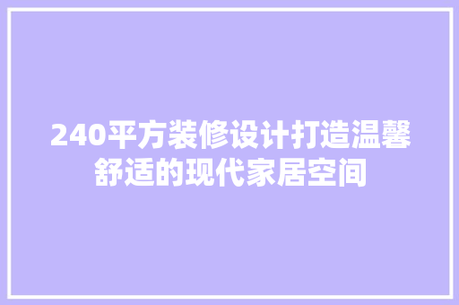 240平方装修设计打造温馨舒适的现代家居空间